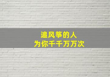 追风筝的人 为你千千万万次